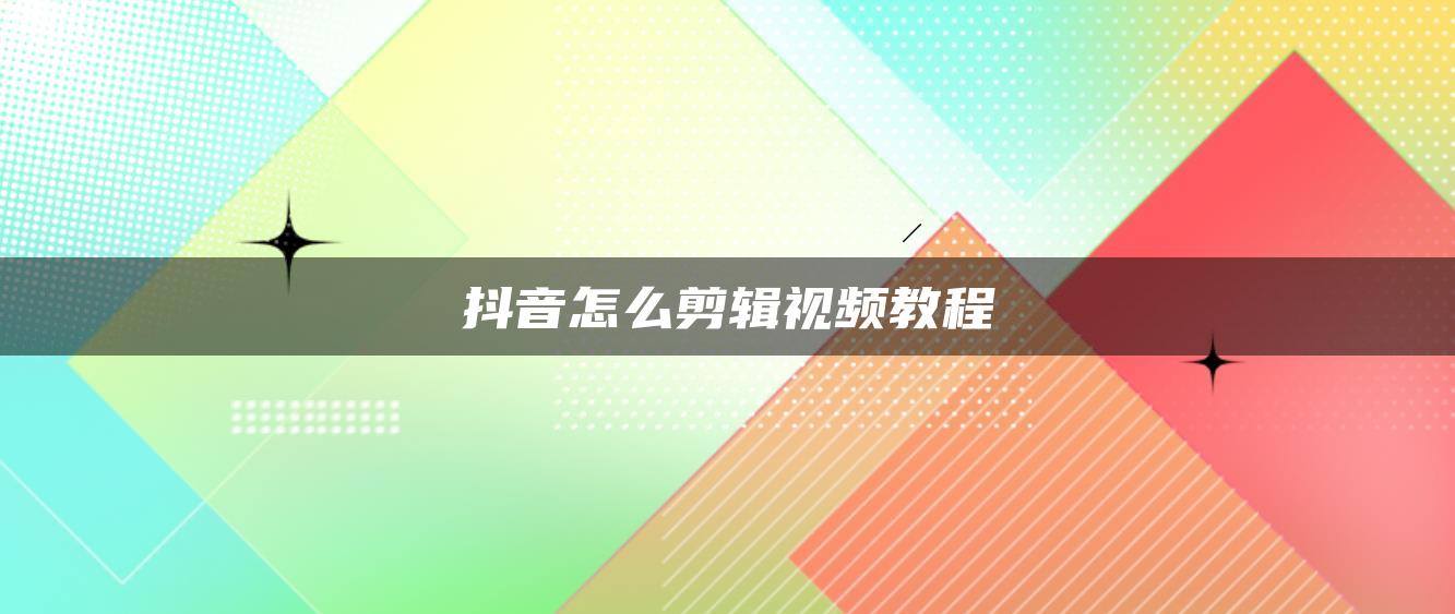 抖音怎么剪輯視頻教程