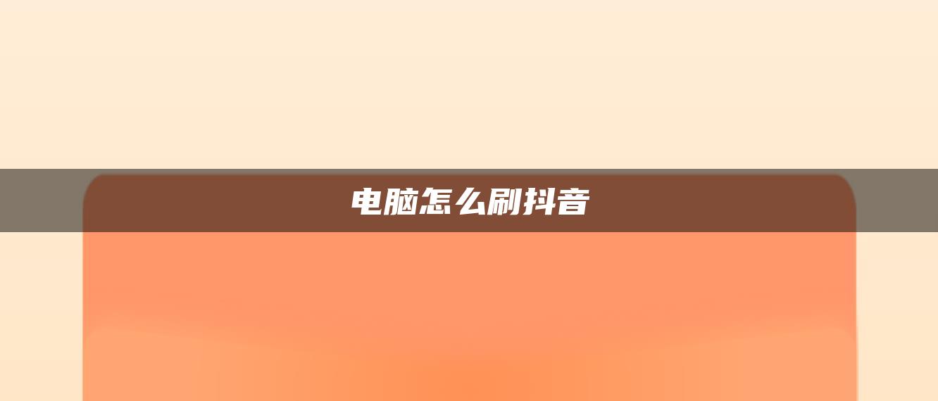 電腦怎么刷抖音