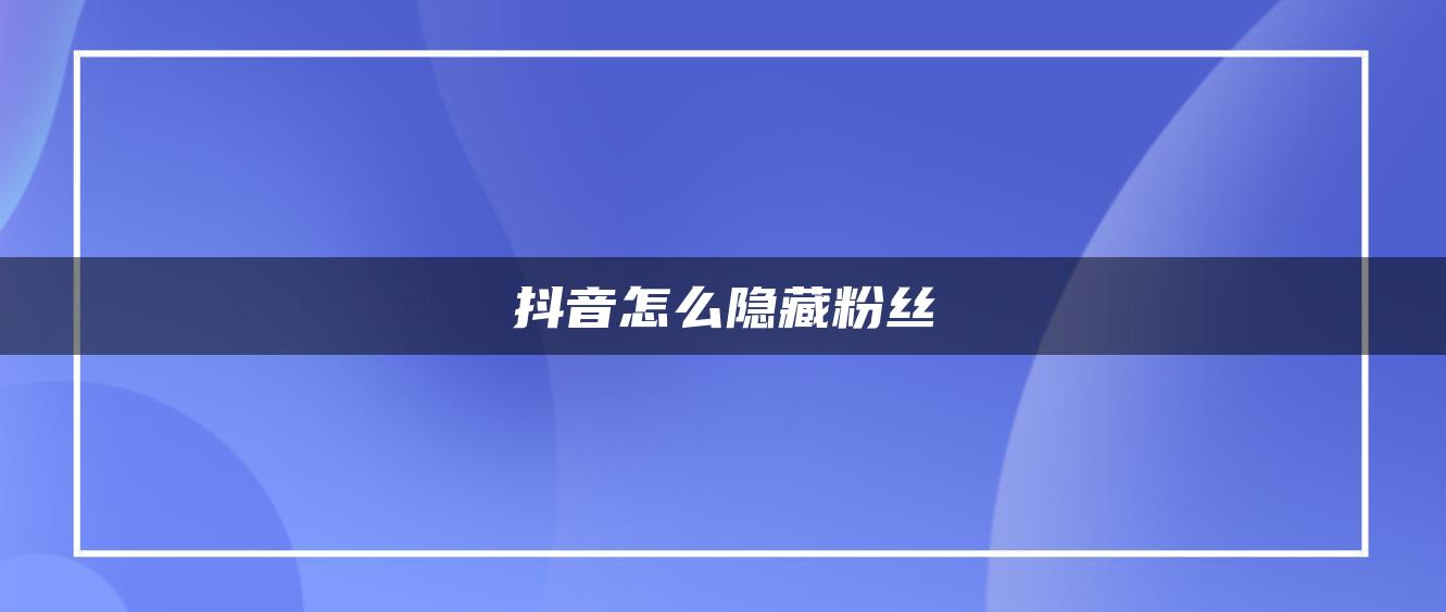 抖音怎么隱藏粉絲