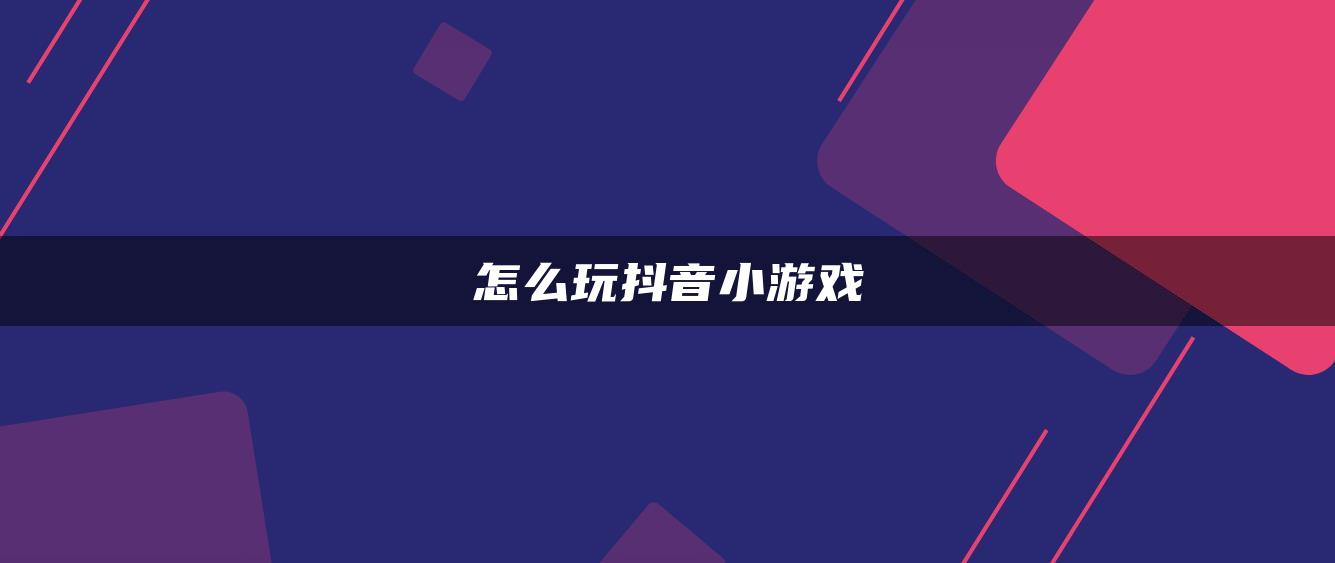 怎么玩抖音小游戲