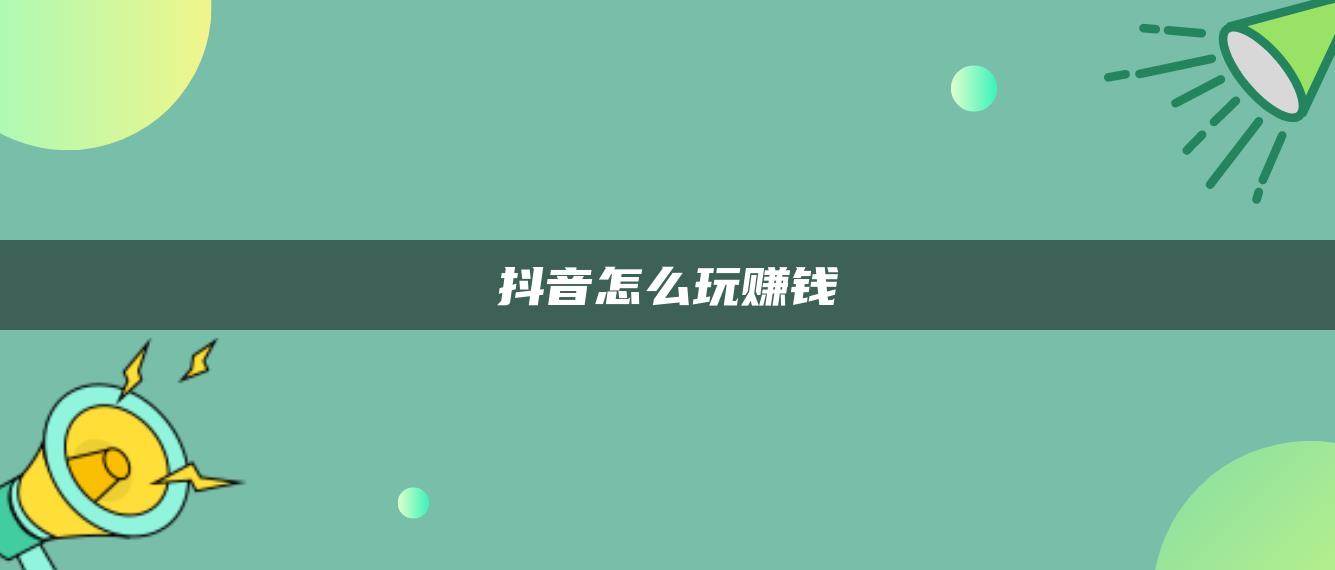 抖音怎么玩賺錢(qián)