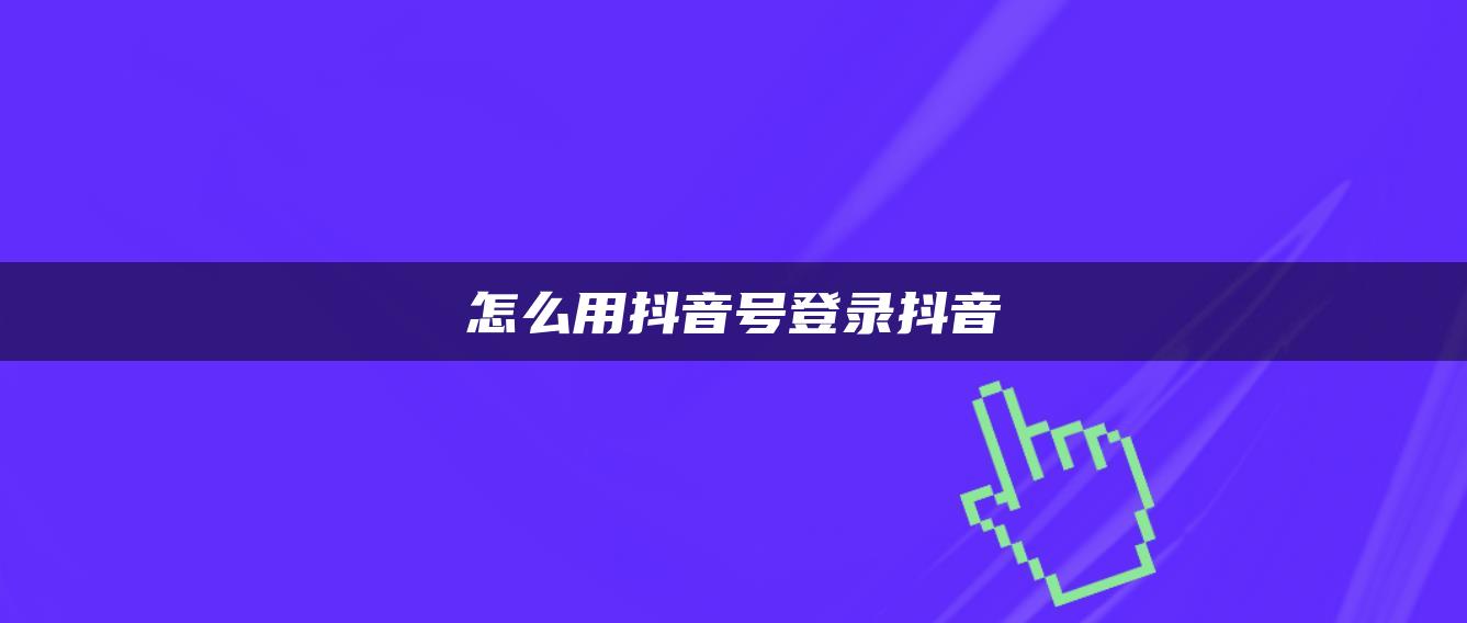 怎么用抖音號(hào)登錄抖音