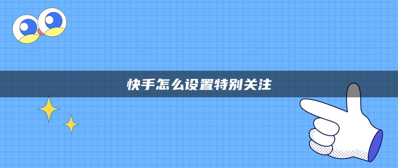 快手怎么設置特別關注