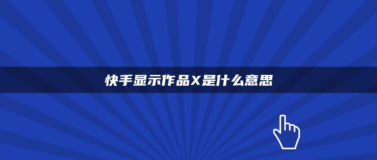 快手顯示作品X是什么意思