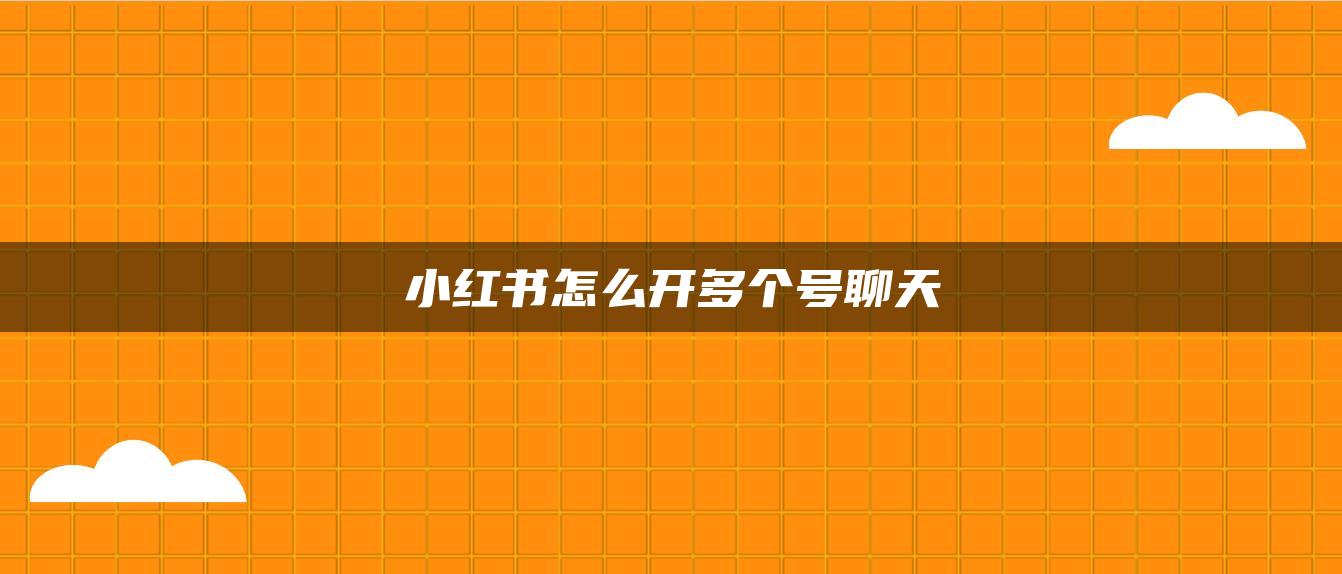 小紅書怎么開多個(gè)號(hào)聊天