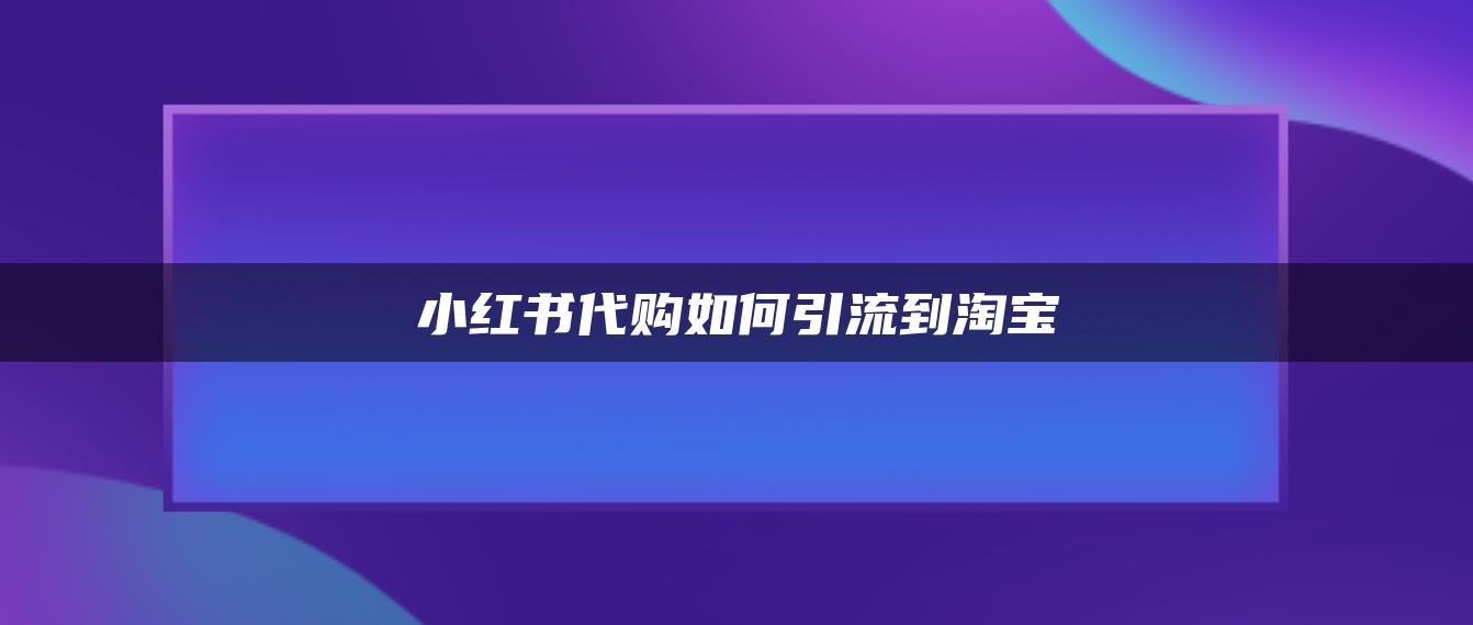 小紅書(shū)代購(gòu)如何引流到淘寶