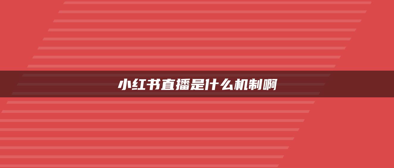 小紅書直播是什么機(jī)制啊