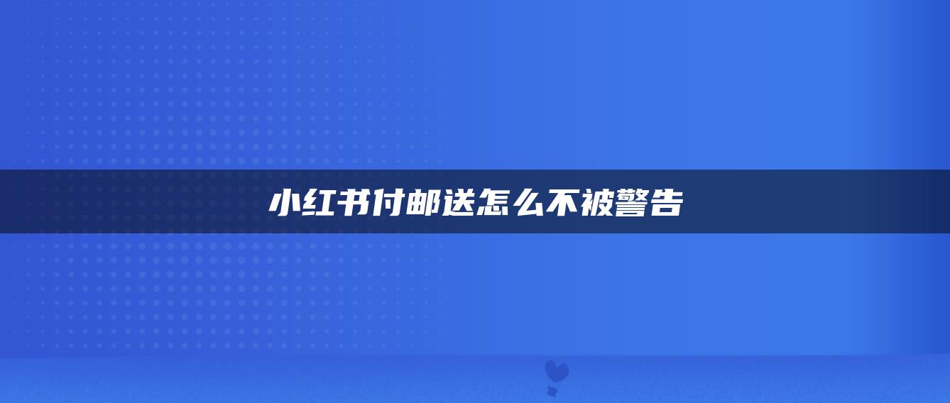 小紅書付郵送怎么不被警告