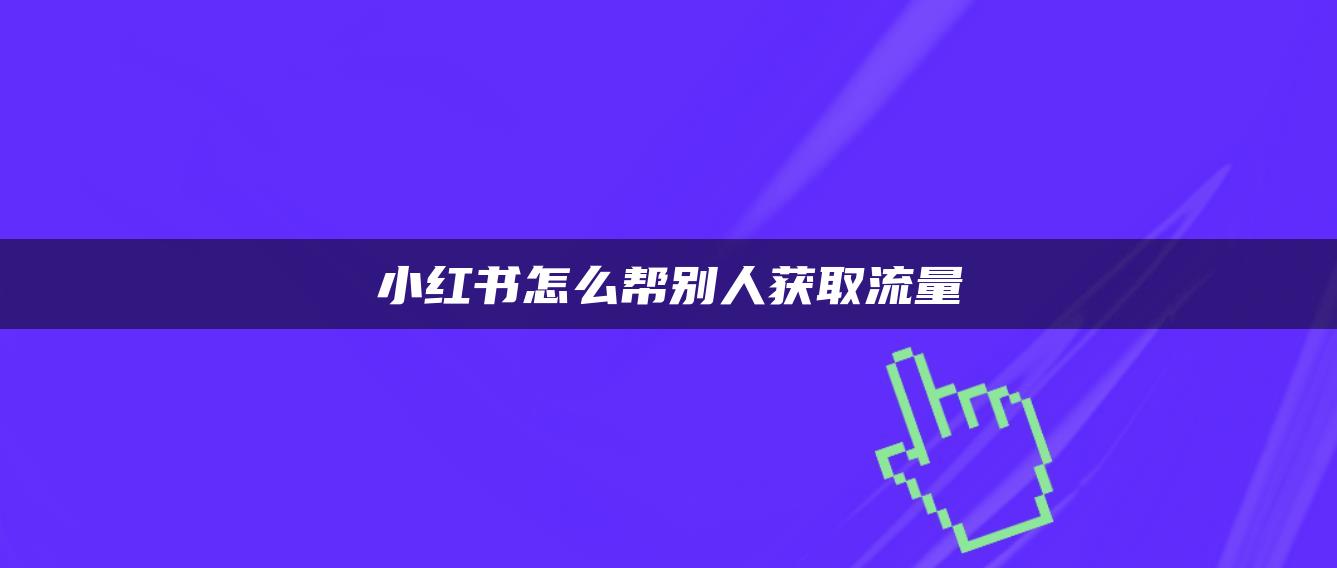 小紅書怎么幫別人獲取流量