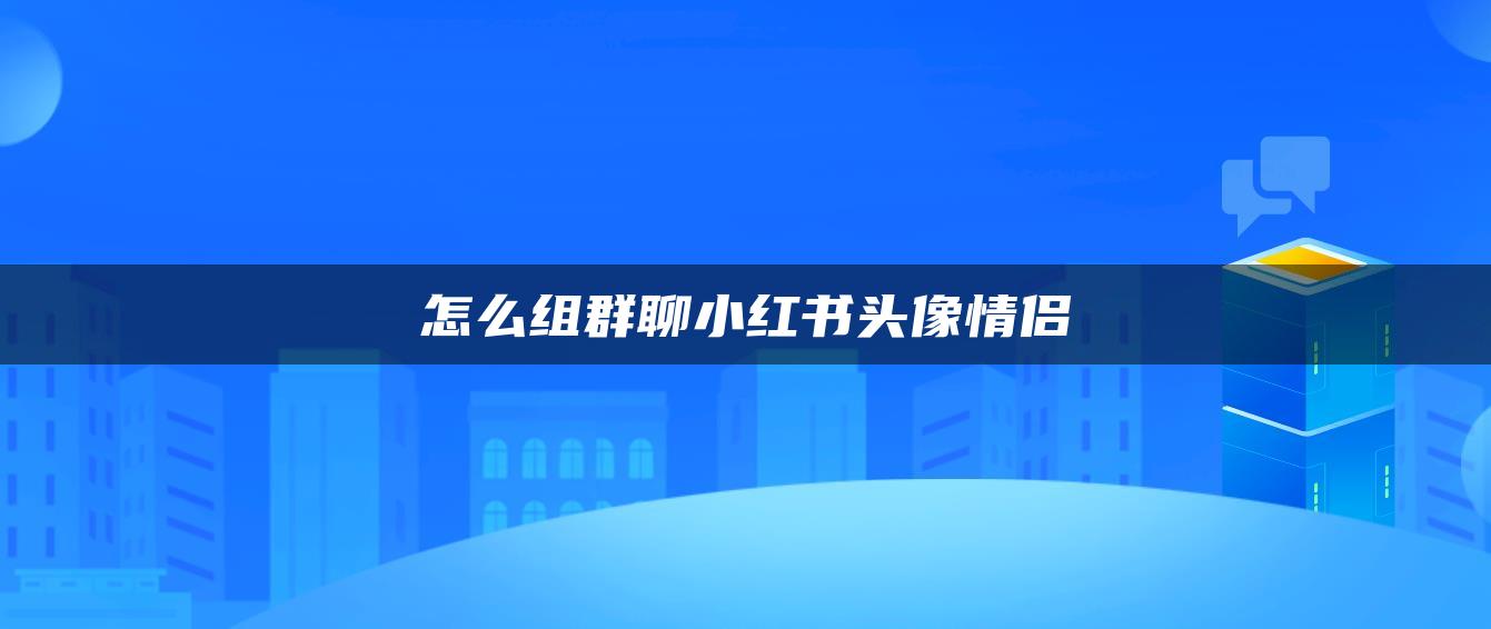 怎么組群聊小紅書頭像情侶