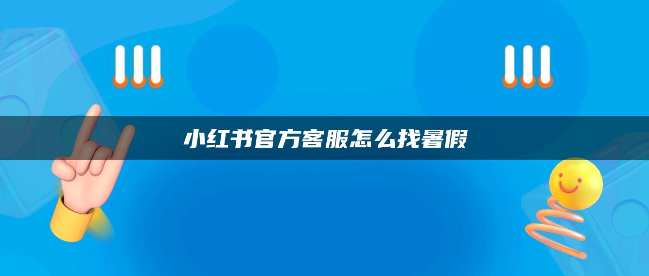 小紅書官方客服怎么找暑假