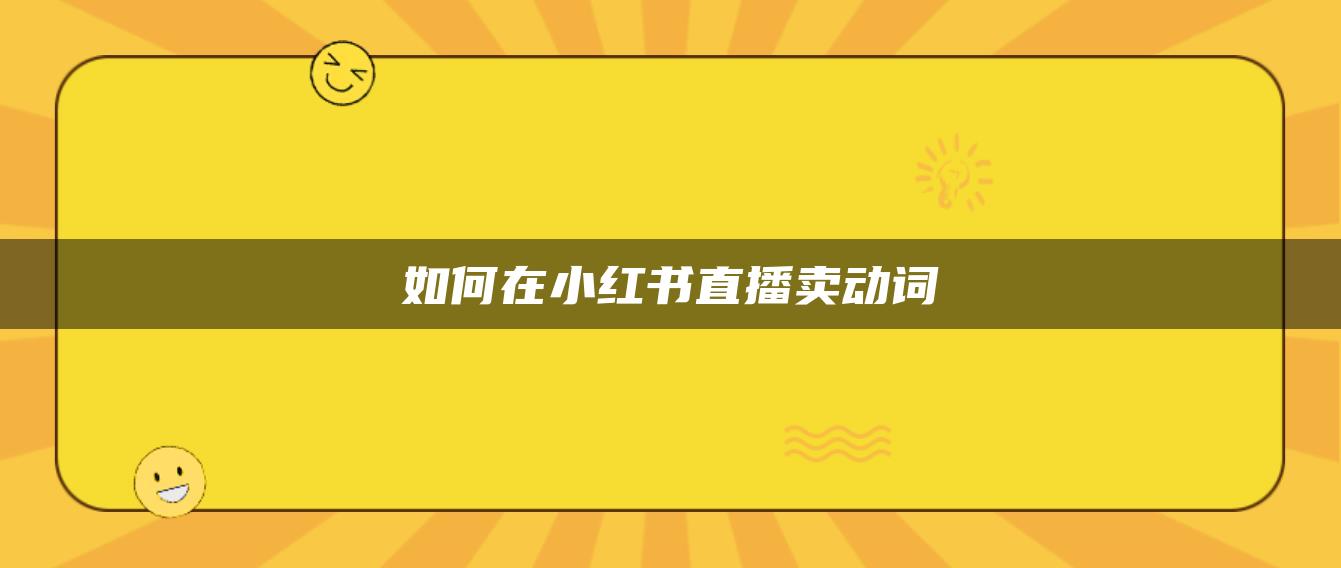 如何在小紅書(shū)直播賣動(dòng)詞