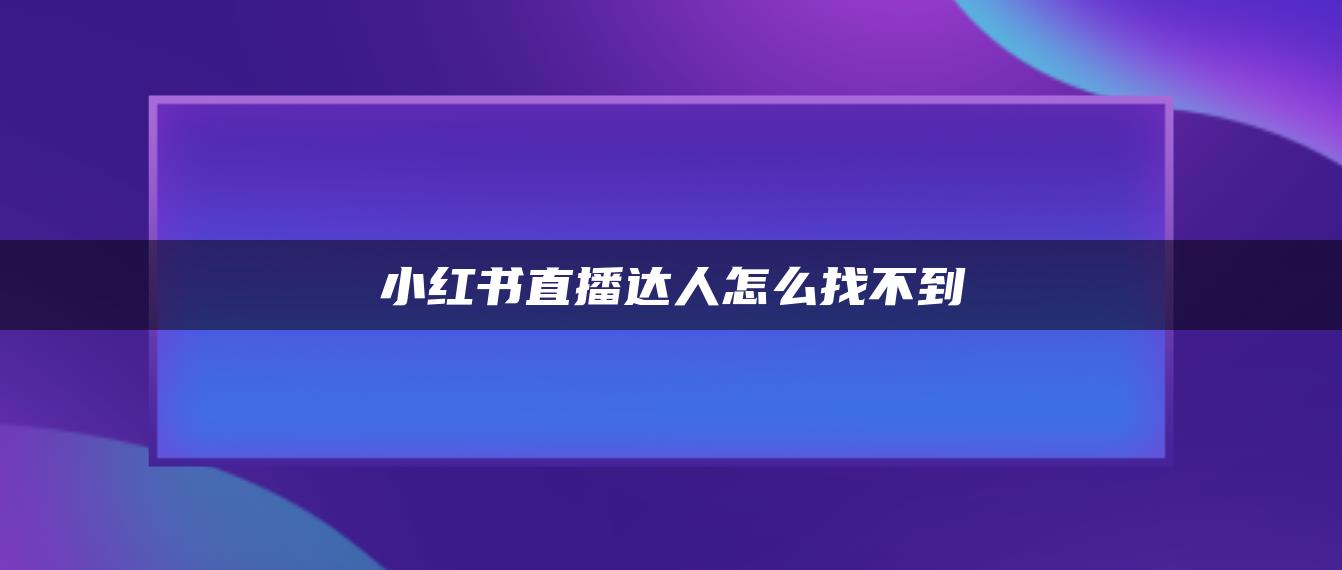 小紅書(shū)直播達(dá)人怎么找不到