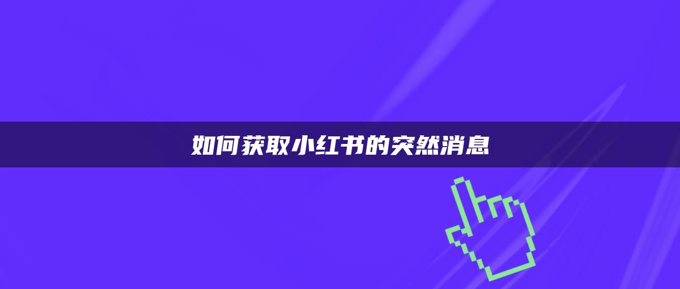 如何獲取小紅書的突然消息