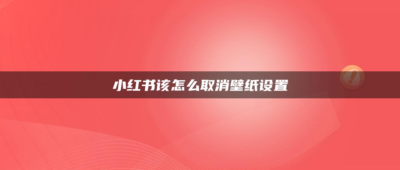 小紅書該怎么取消壁紙設置