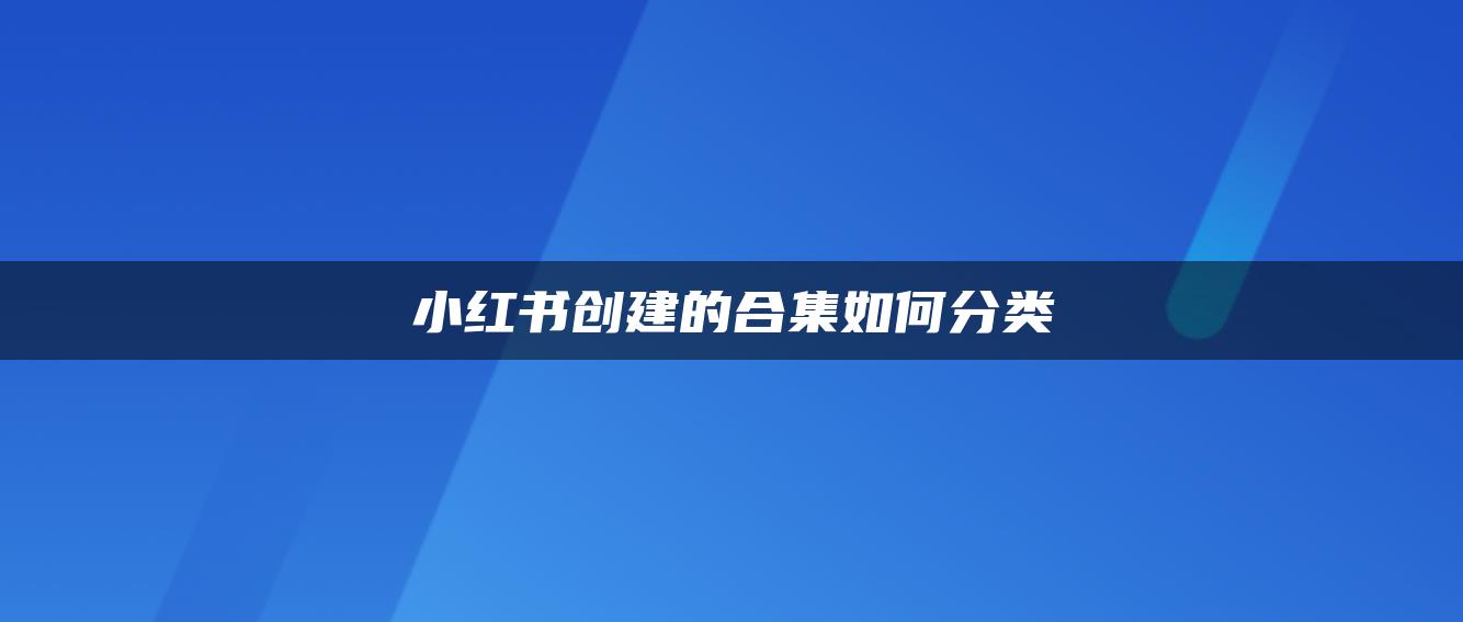 小紅書(shū)創(chuàng)建的合集如何分類