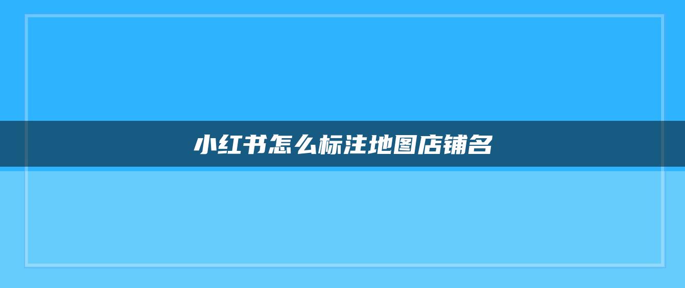 小紅書怎么標注地圖店鋪名