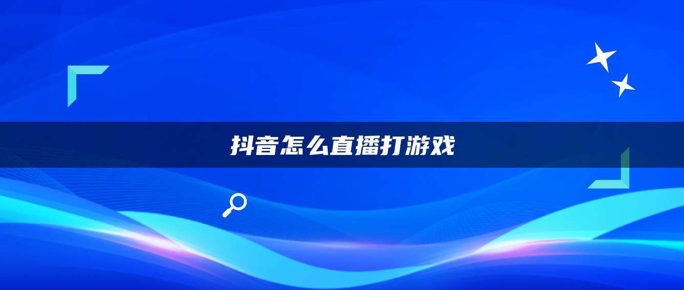 抖音怎么直播打游戲