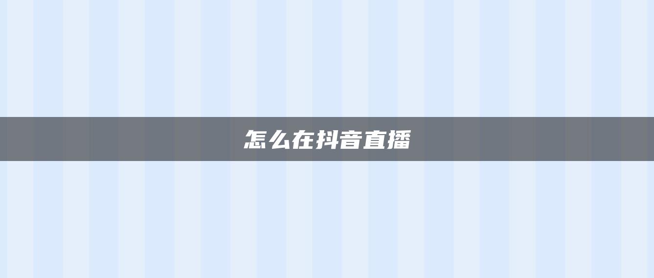 怎么在抖音直播