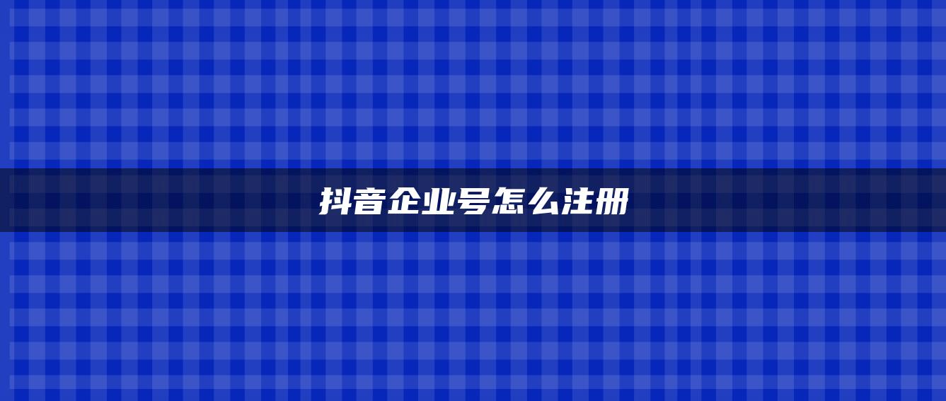 抖音企業(yè)號怎么注冊