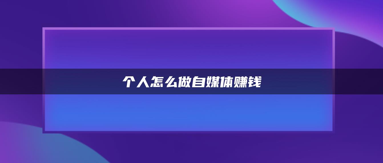 個(gè)人怎么做自媒體賺錢