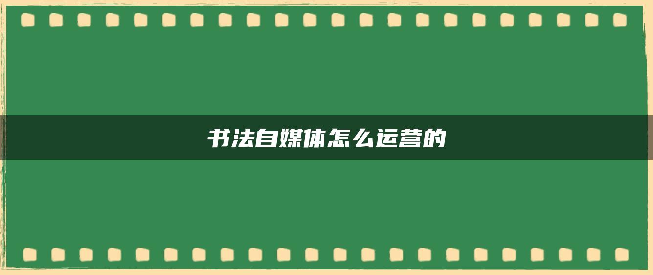 書法自媒體怎么運營的