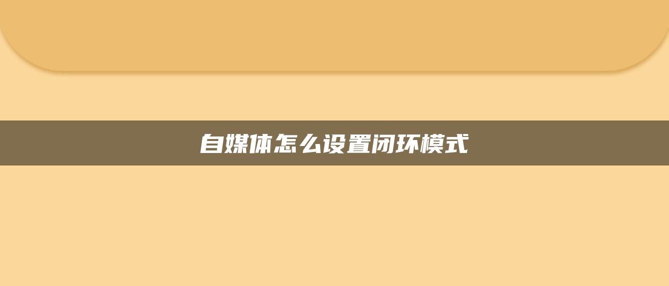 自媒體怎么設置閉環(huán)模式