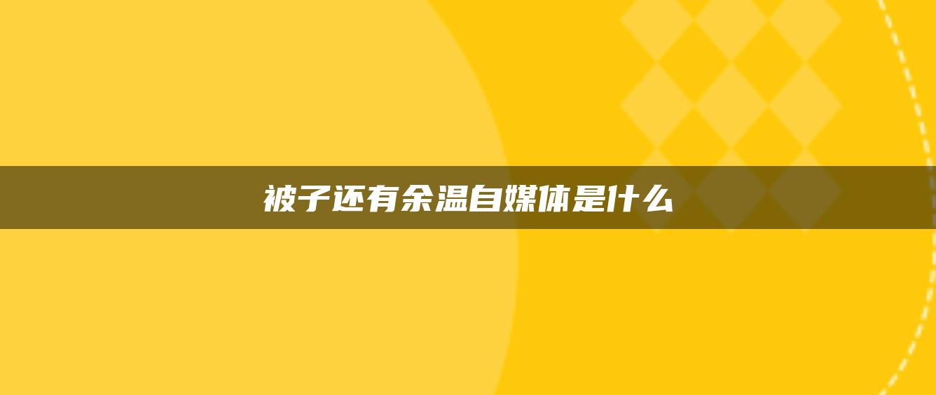 被子還有余溫自媒體是什么