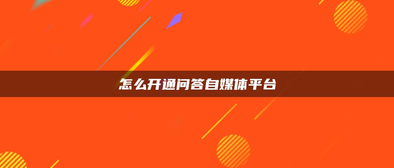 怎么開通問答自媒體平臺(tái)