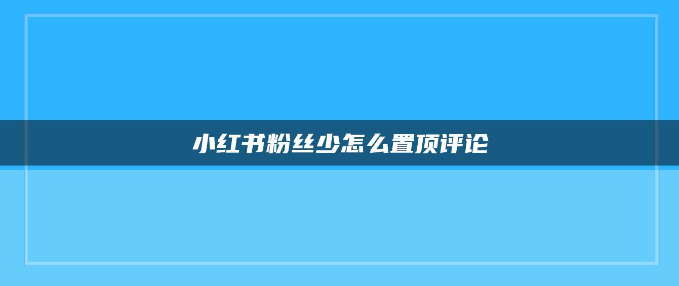 小紅書粉絲少怎么置頂評論