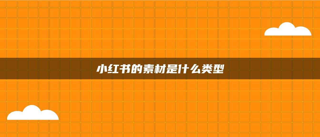 小紅書(shū)的素材是什么類(lèi)型