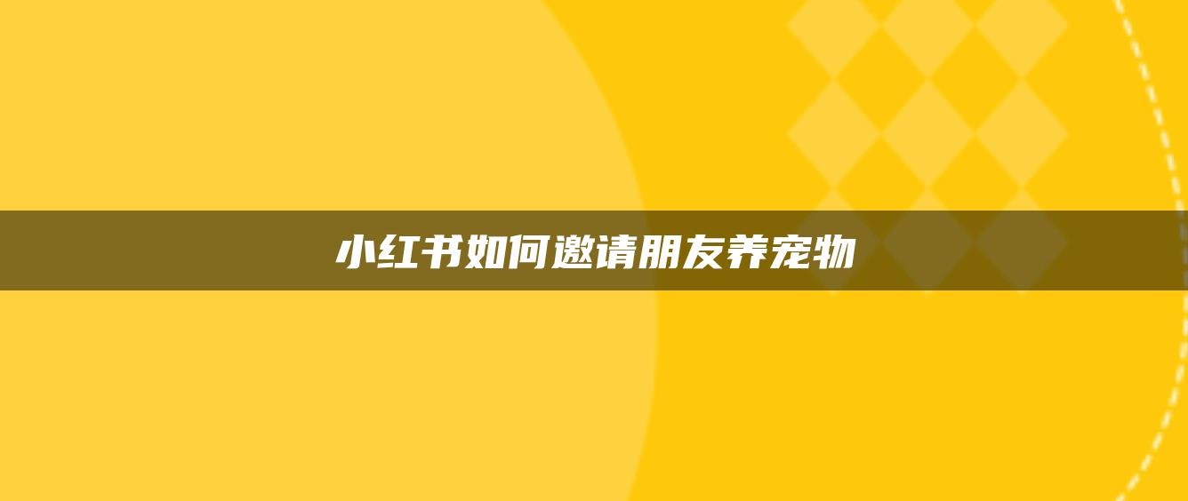 小紅書如何邀請朋友養(yǎng)寵物