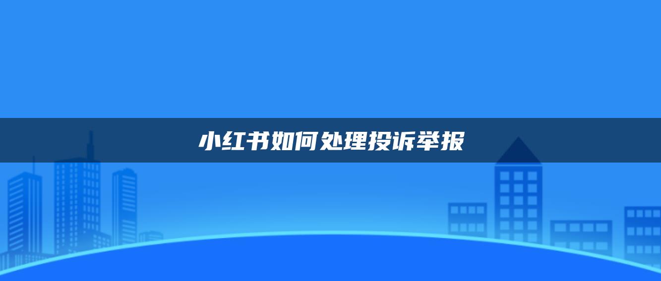 小紅書如何處理投訴舉報