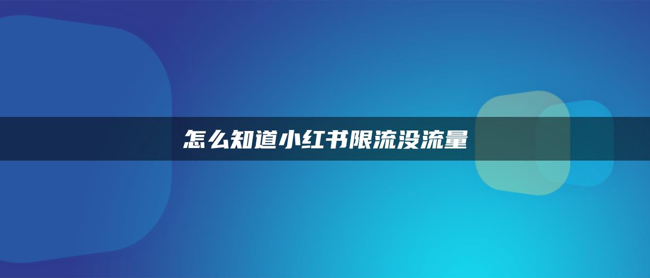 怎么知道小紅書(shū)限流沒(méi)流量