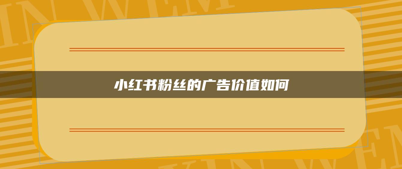 小紅書(shū)粉絲的廣告價(jià)值如何