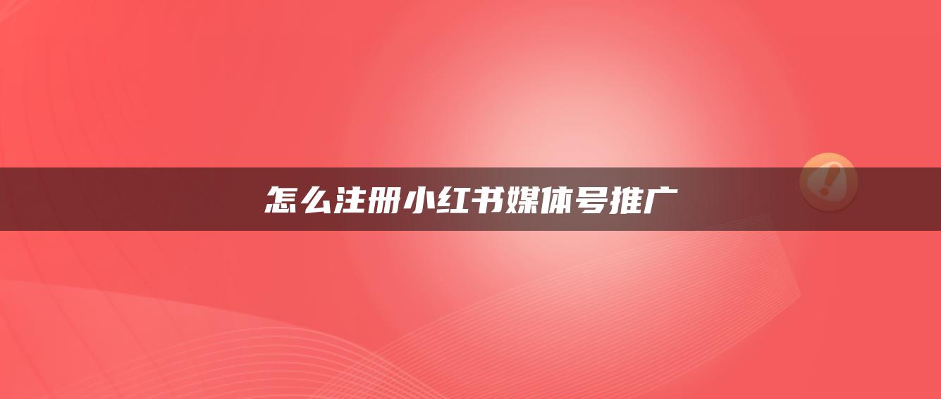 怎么注冊小紅書媒體號推廣