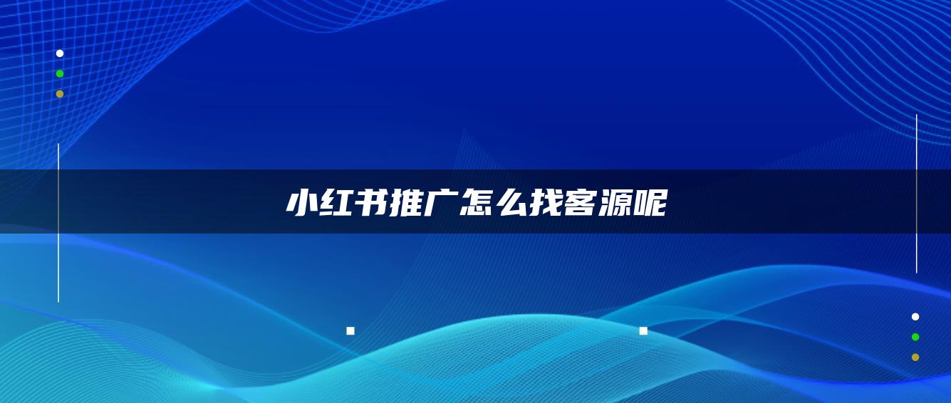 小紅書推廣怎么找客源呢