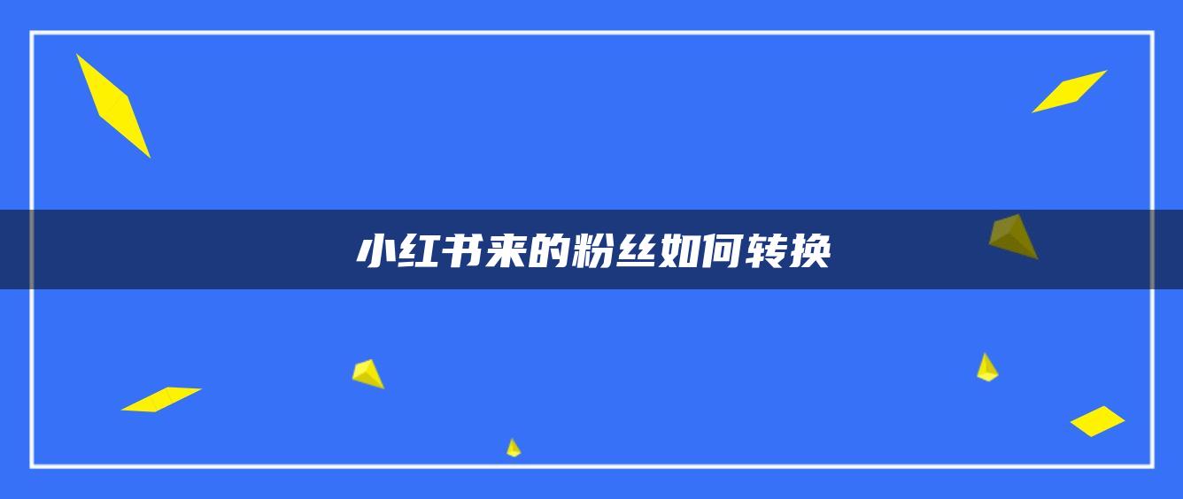 小紅書(shū)來(lái)的粉絲如何轉(zhuǎn)換