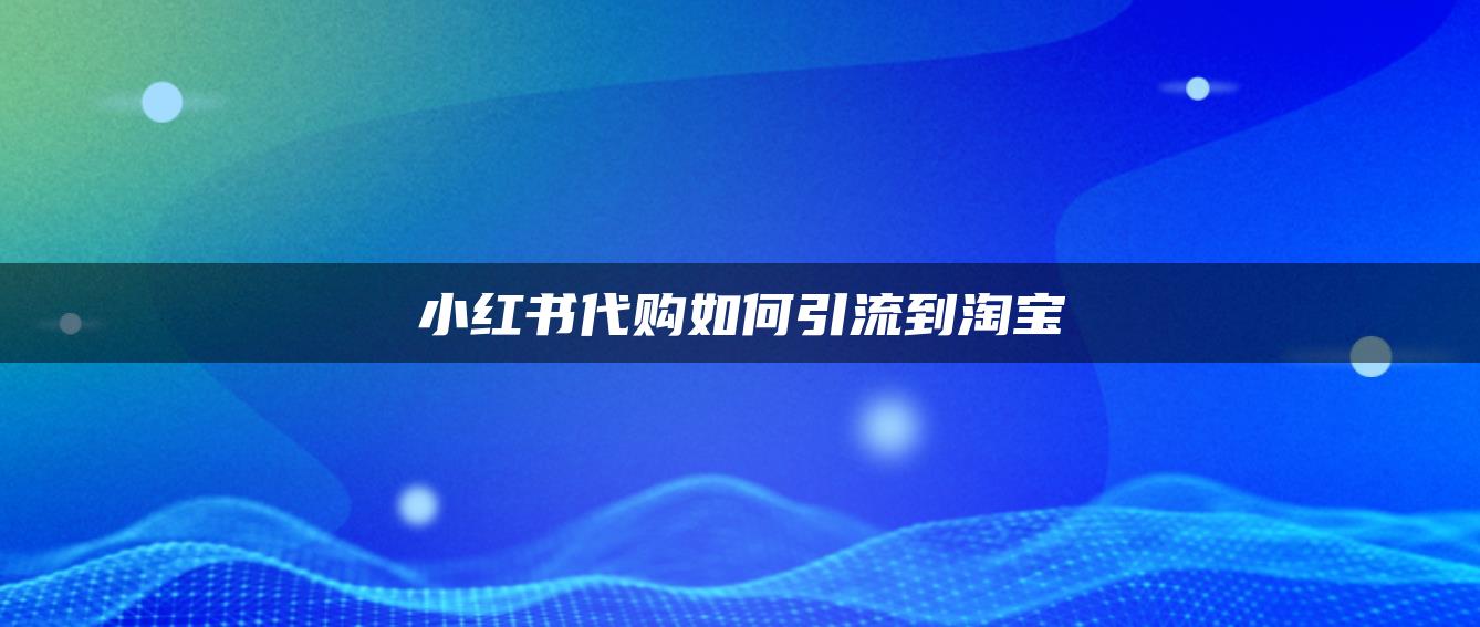 小紅書(shū)代購(gòu)如何引流到淘寶