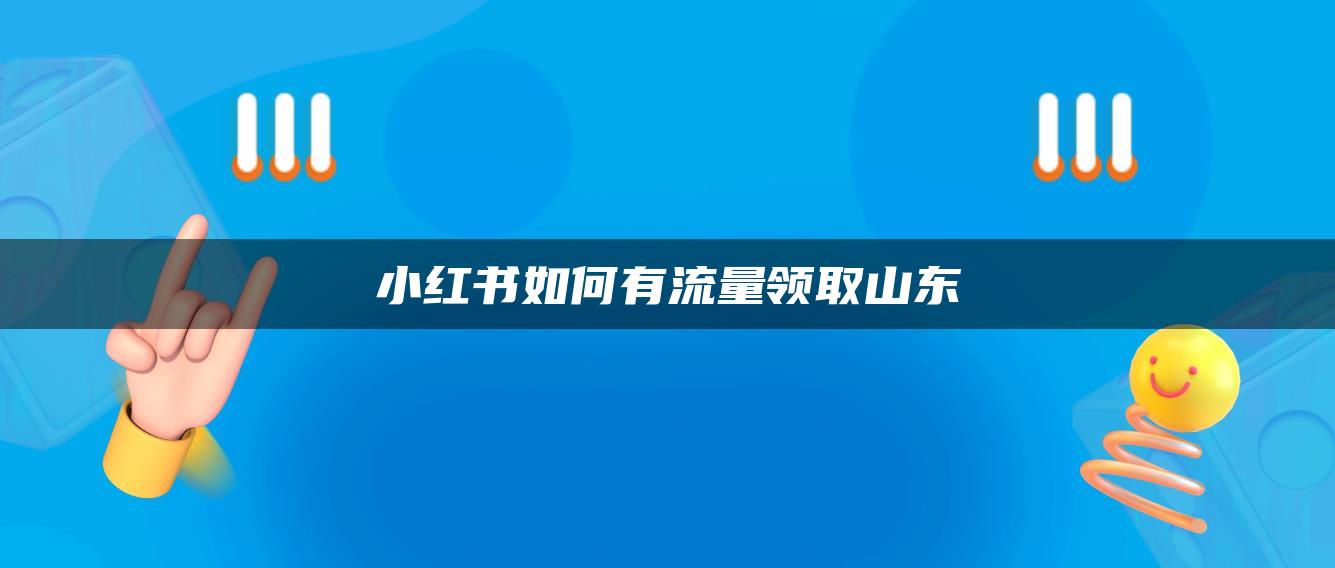 小紅書(shū)如何有流量領(lǐng)取山東