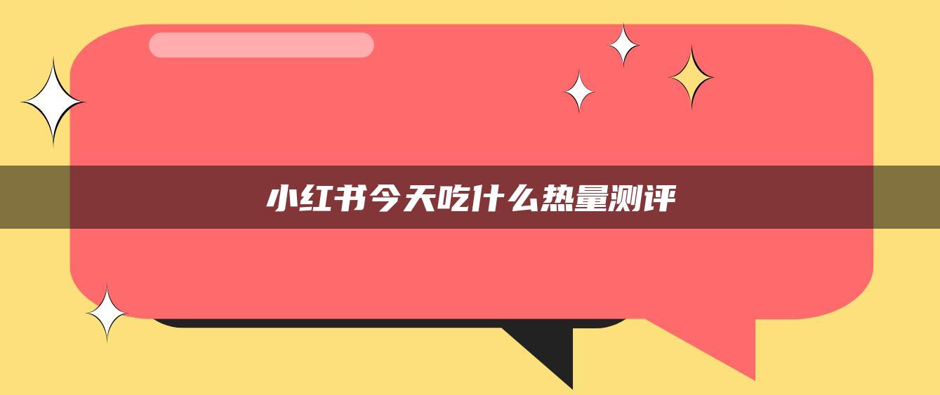 小紅書(shū)今天吃什么熱量測(cè)評(píng)