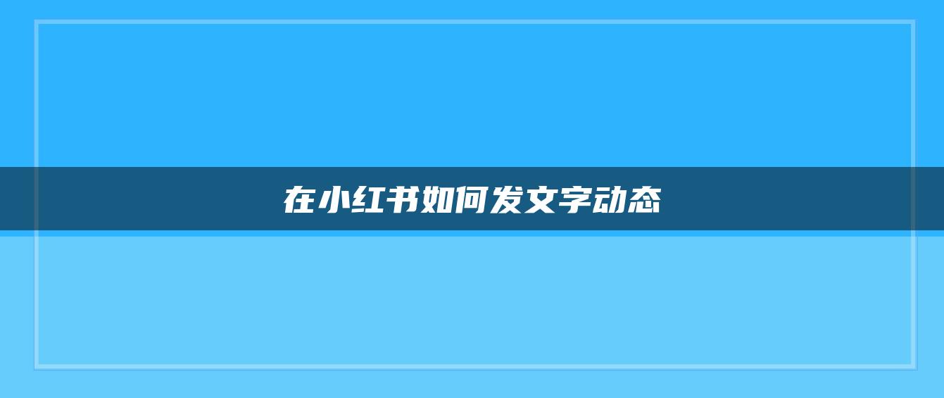 在小紅書如何發(fā)文字動態(tài)