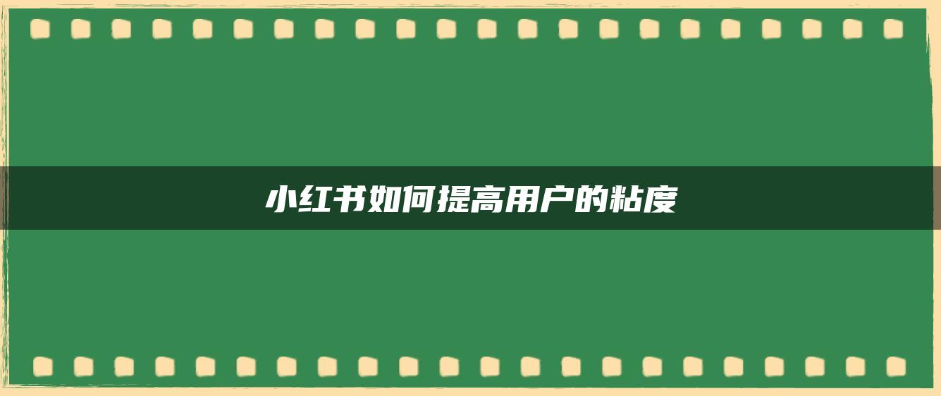 小紅書如何提高用戶的粘度