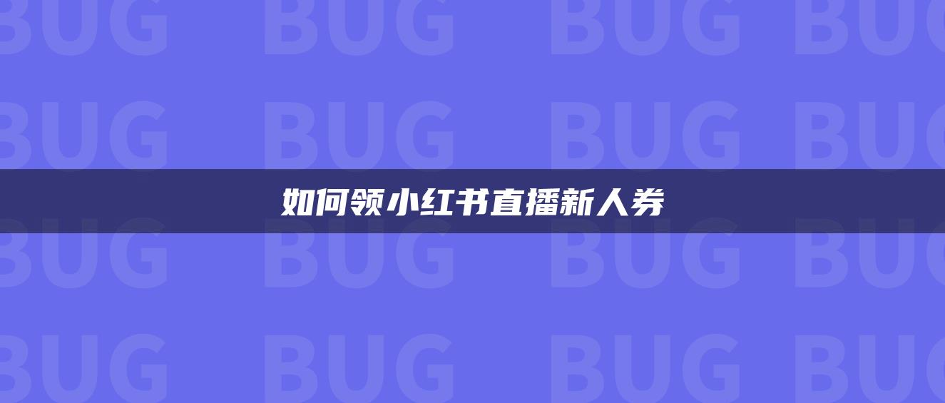 如何領(lǐng)小紅書(shū)直播新人券