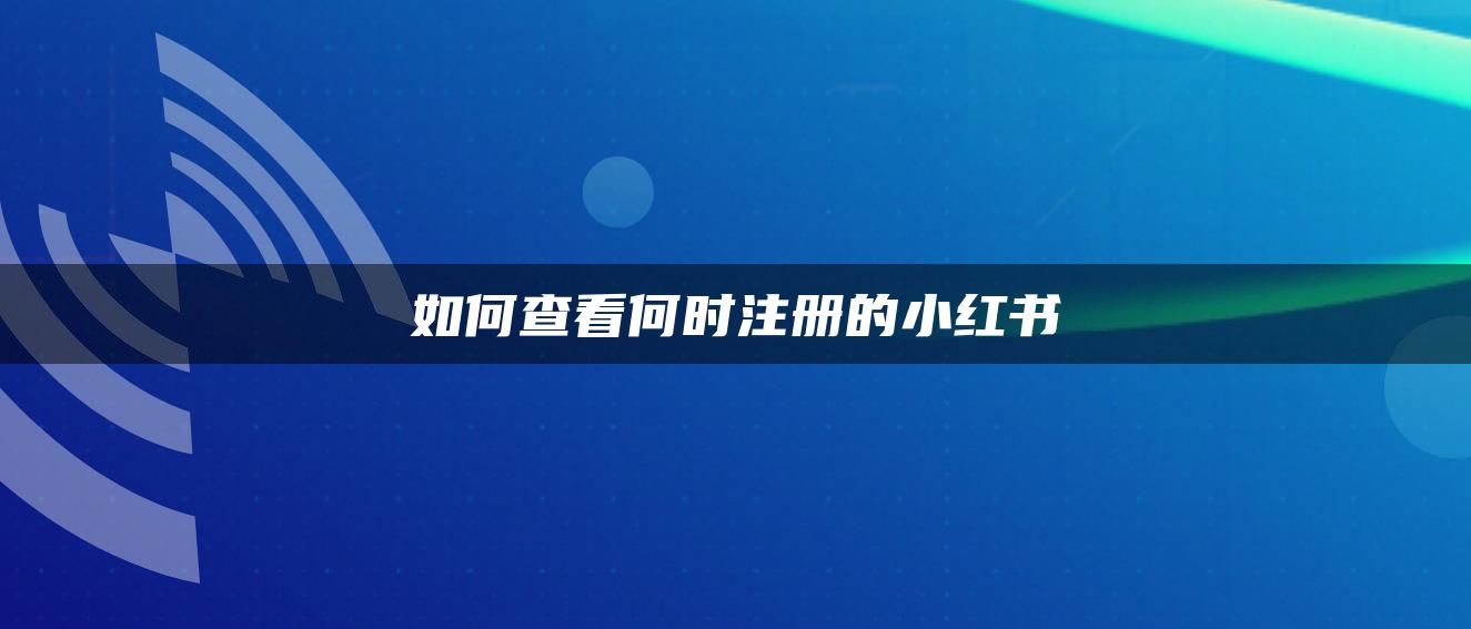 如何查看何時注冊的小紅書