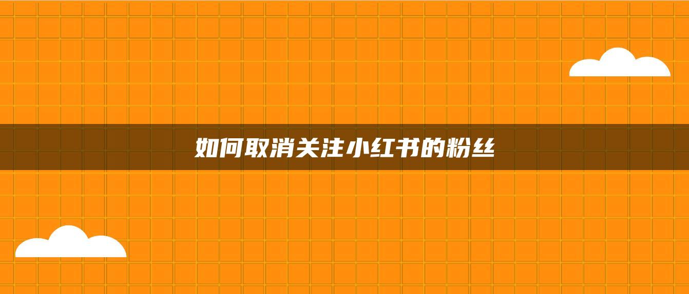 如何取消關注小紅書的粉絲