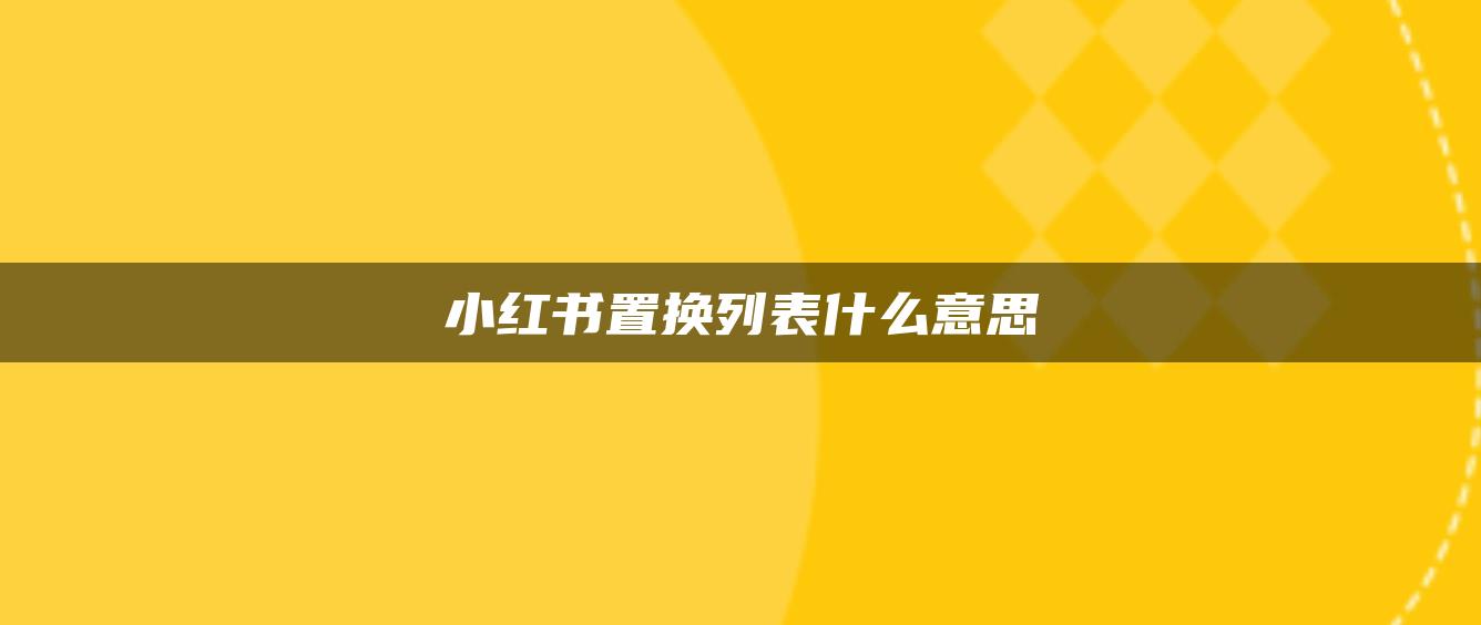 小紅書置換列表什么意思