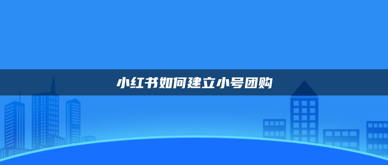 小紅書如何建立小號(hào)團(tuán)購