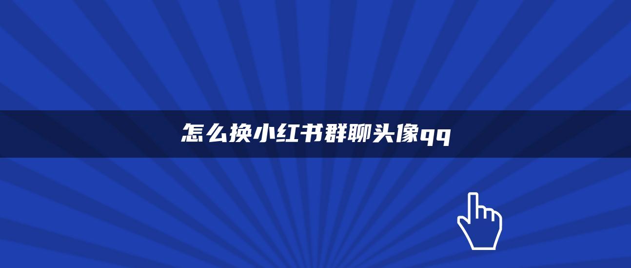 怎么換小紅書群聊頭像qq