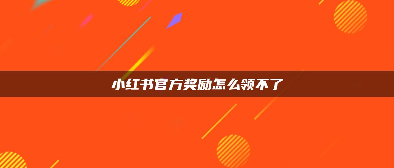 小紅書官方獎勵怎么領(lǐng)不了